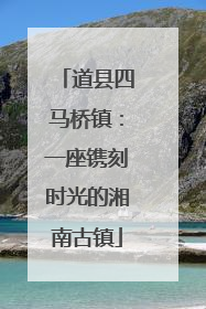道县四马桥镇：一座镌刻时光的湘南古镇
