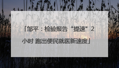 邹平：检验报告“提速”2小时 跑出便民就医新速度