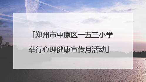 郑州市中原区一五三小学举行心理健康宣传月活动