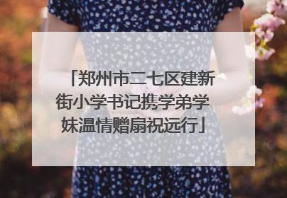 郑州市二七区建新街小学书记携学弟学妹温情赠扇祝远行