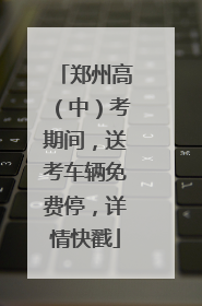 郑州高（中）考期间，送考车辆免费停，详情快戳