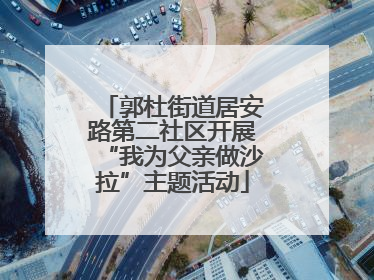 郭杜街道居安路第二社区开展“我为父亲做沙拉”主题活动