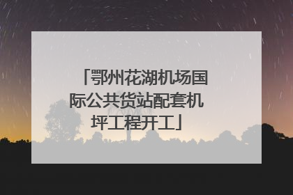 鄂州花湖机场国际公共货站配套机坪工程开工