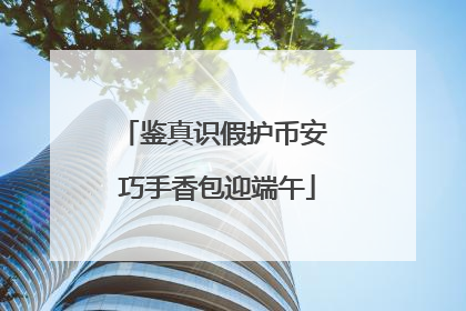 鉴真识假护币安 巧手香包迎端午