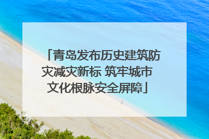 青岛发布历史建筑防灾减灾新标 筑牢城市文化根脉安全屏障