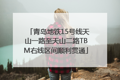 青岛地铁15号线天山一路至天山二路TBM右线区间顺利贯通
