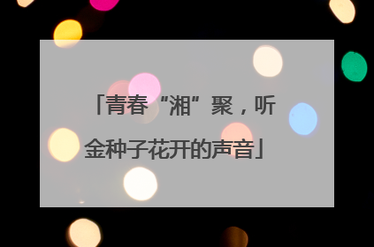 青春“湘”聚，听金种子花开的声音