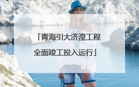青海引大济湟工程全面竣工投入运行