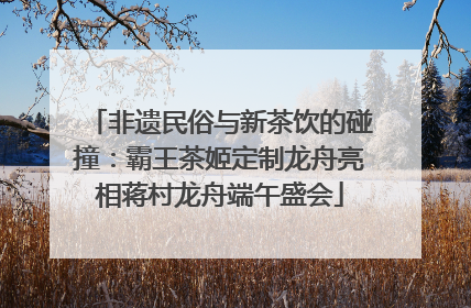 非遗民俗与新茶饮的碰撞：霸王茶姬定制龙舟亮相蒋村龙舟端午盛会