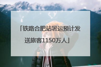 铁路合肥站暑运预计发送旅客1150万人