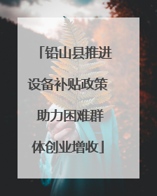 铅山县推进设备补贴政策 助力困难群体创业增收