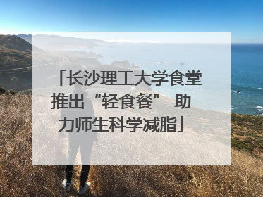 长沙理工大学食堂推出“轻食餐” 助力师生科学减脂