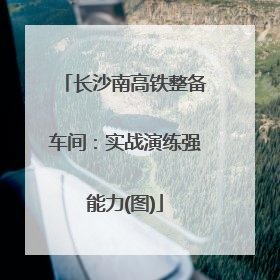 长沙南高铁整备车间：实战演练强能力(图)