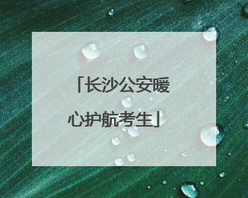 长沙公安暖心护航考生