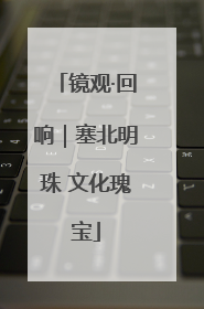 镜观·回响｜塞北明珠 文化瑰宝