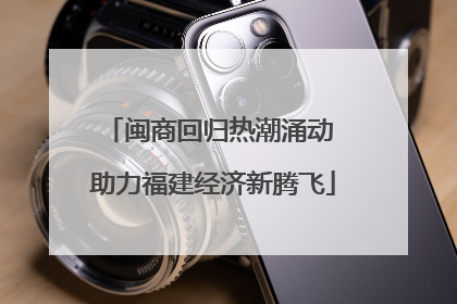 闽商回归热潮涌动 助力福建经济新腾飞