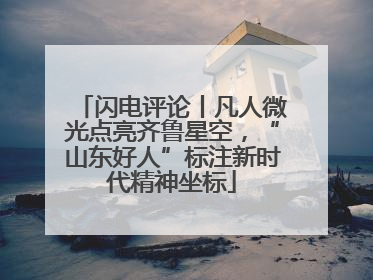 闪电评论丨凡人微光点亮齐鲁星空，“山东好人”标注新时代精神坐标