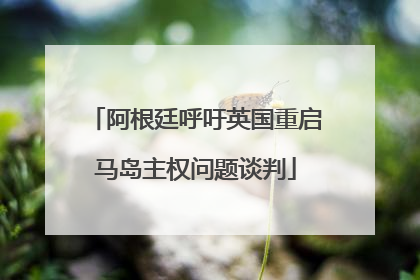 阿根廷呼吁英国重启马岛主权问题谈判
