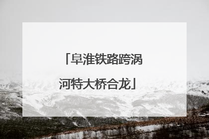 阜淮铁路跨涡河特大桥合龙