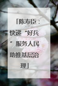 陈寿臣：快递“好兵”服务人民助推基层治理