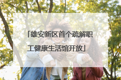 雄安新区首个疏解职工健康生活馆开放