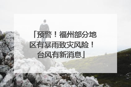 预警！福州部分地区有暴雨致灾风险！台风有新消息