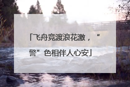 飞舟竞渡浪花激，“警”色相伴人心安