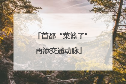 首都“菜篮子”再添交通动脉