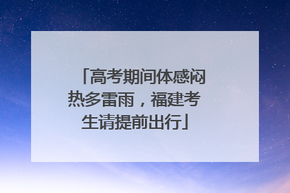 高考期间体感闷热多雷雨，福建考生请提前出行