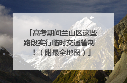 高考期间兰山区这些路段实行临时交通管制！（附最全地图）