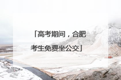 高考期间，合肥考生免费坐公交