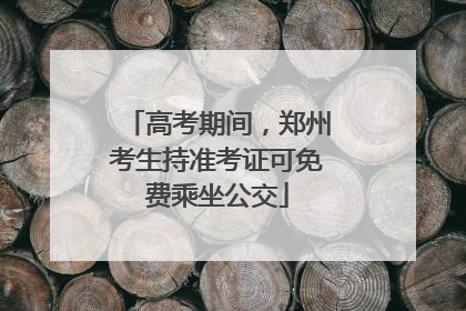 高考期间，郑州考生持准考证可免费乘坐公交