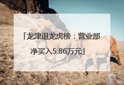 龙津退龙虎榜：营业部净买入5.86万元