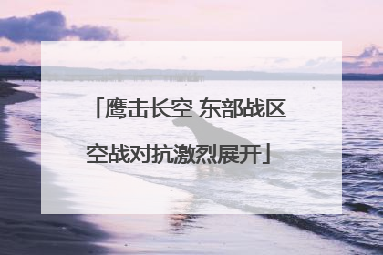 鹰击长空 东部战区空战对抗激烈展开