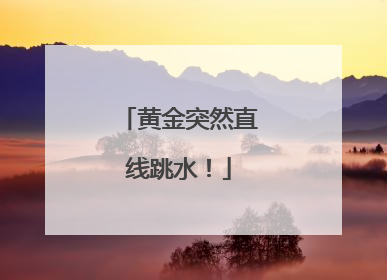 黄金突然直线跳水！