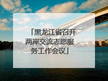 黑龙江省召开两岸交流志愿服务工作会议