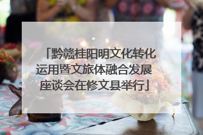 黔赣桂阳明文化转化运用暨文旅体融合发展座谈会在修文县举行