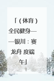 （体育）全民健身——银川：赛龙舟 度端午