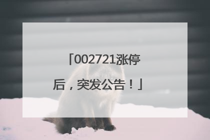 002721涨停后，突发公告！