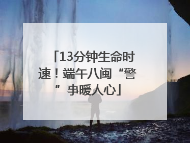 13分钟生命时速！端午八闽“警”事暖人心