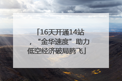 16天开通14站，“金华速度”助力低空经济破局腾飞