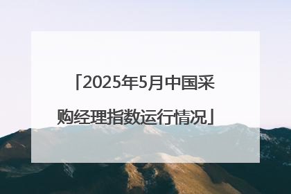 2025年5月中国采购经理指数运行情况