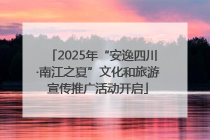 2025年“安逸四川·南江之夏”文化和旅游宣传推广活动开启