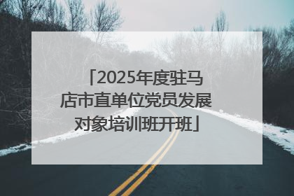 2025年度驻马店市直单位党员发展对象培训班开班