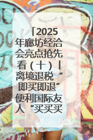 2025年廊坊经洽会亮点抢先看（十）丨离境退税“即买即退”便利国际友人“买买买”