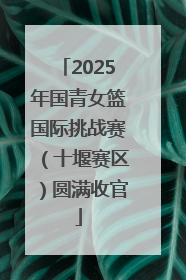 2025年国青女篮国际挑战赛（十堰赛区）圆满收官