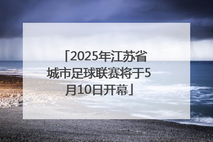 2025年江苏省城市足球联赛将于5月10日开幕