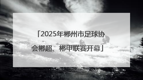 2025年郴州市足球协会郴超、郴甲联赛开幕