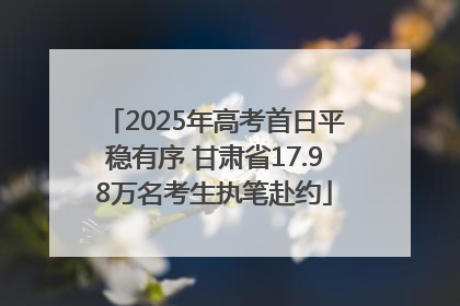 2025年高考首日平稳有序 甘肃省17.98万名考生执笔赴约