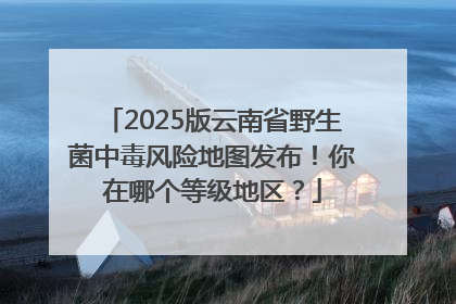 2025版云南省野生菌中毒风险地图发布！你在哪个等级地区？